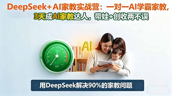 （16500期）DeepSeek+AI家教实战营：1对1AI学霸家教,3天成Ai家教达人,带娃+创收两不误-云深网创社
