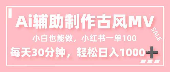 （16676期）小白也能做！AI辅助制作古风MV，小红薯一单100，每天30分钟轻松日入1000+-云深网创社