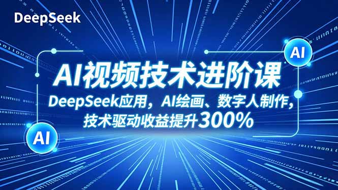 （16712期）AI视频技术进阶课，DeepSeek应用、AI绘画、数字人制作，技术驱动收益提升300%-云深网创社