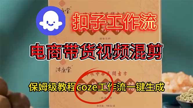 （16669期）电商带货视频一键混剪，保姆级都系COZE工作流一键生成-云深网创社