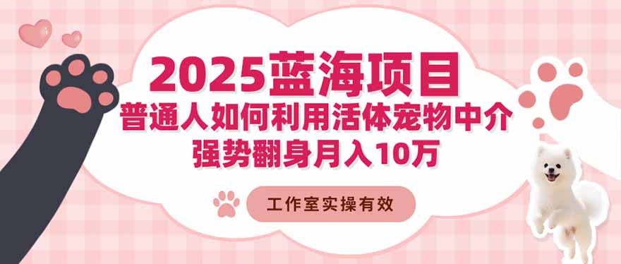 （16489期）2025蓝海项目：普通人如何利用活体宠物中介，强势翻身月入10万-云深网创社