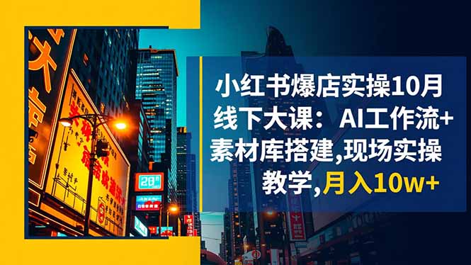 （16490期）小红书爆店实操10月线下大课：AI工作流+素材库搭建,现场实操教学,月入10w+-云深网创社