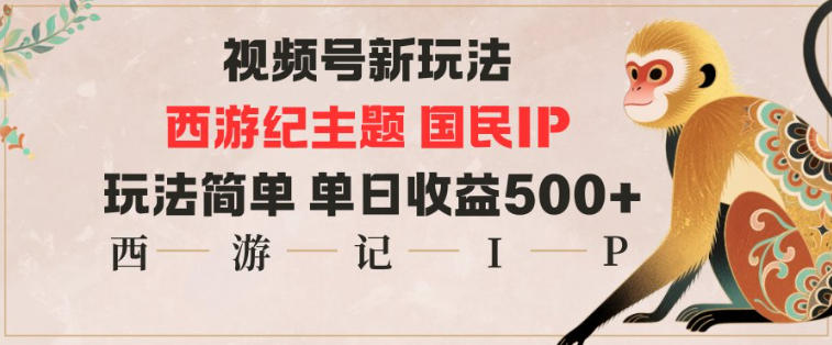 视频号分成新玩法，西游记主题国民IP，玩法简单，单日收益多张-云深网创社