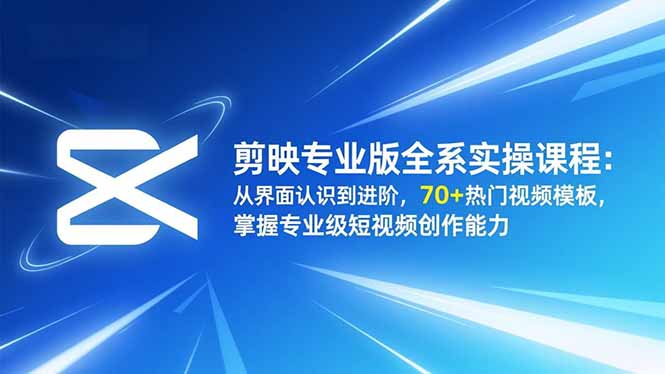（16711期）剪映专业版全系实操课程：从界面认识到进阶，70+热门视频模板，掌握专业级短视频创作能力-云深网创社