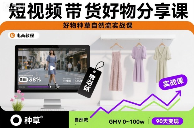 短视频带货好物分享课，好物种草自然流实战课-云深网创社