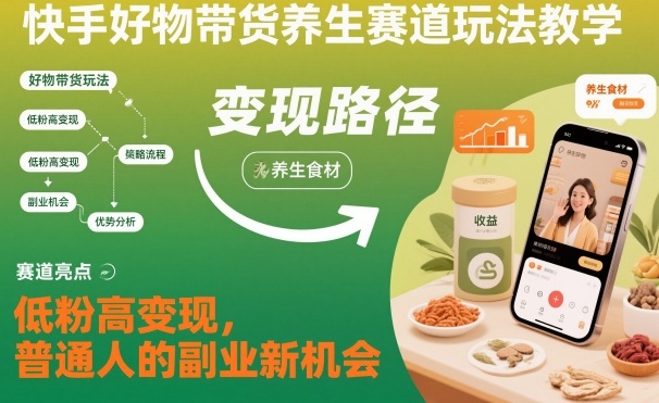 快手好物带货养生赛道玩法教学，低粉高变现，普通人的副业新机会-云深网创社