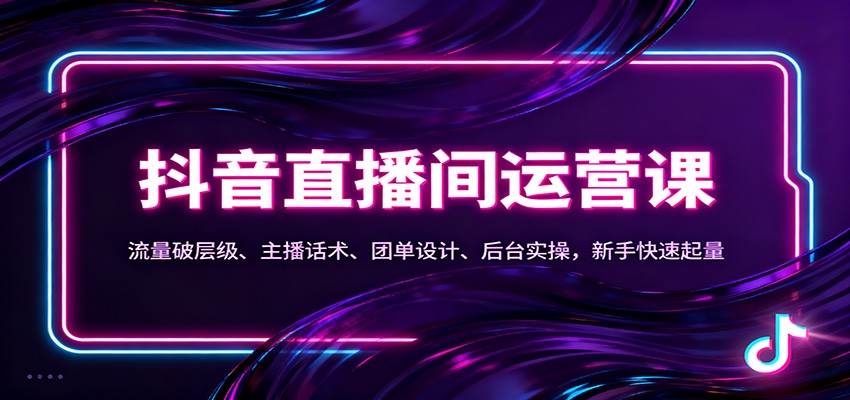 抖音同城直播间运营课：流量破层级、主播话术、团单设计、后台实操，新手快速起量-云深网创社