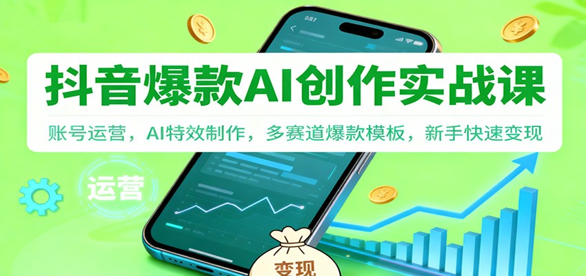 抖音AI爆款创作实战课：账号运营，AI特效制作，多赛道爆款模板，新手快速变现-云深网创社