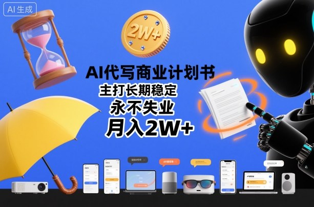AI代写商业计划书，主打长期稳定，永不失业，月入2W+-云深网创社