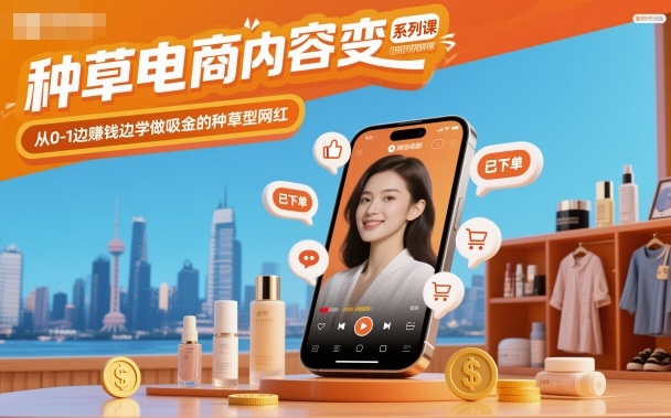 种草电商内容变现系列课，从0-1边賺钱边学做吸金的种草型网红-云深网创社