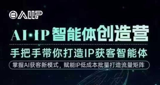 AI·IP智能体创造营，手把手带你打造IP获客智能体，高成交创始人IP课-云深网创社