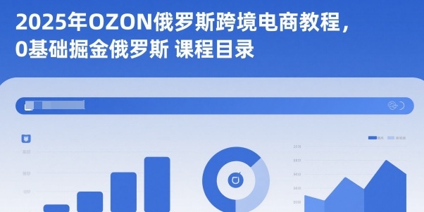 2025年OZON俄罗斯跨境电商教程，0基础掘金俄罗斯-云深网创社