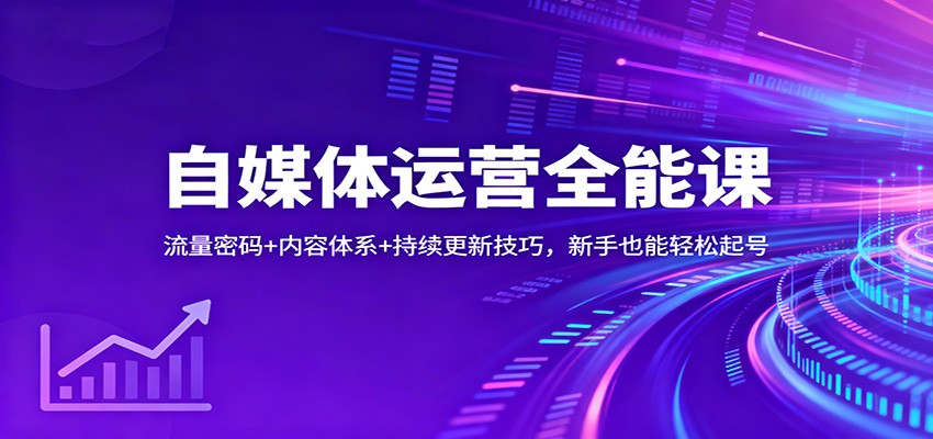 自媒体运营全能课：流量密码+内容体系+持续更新技巧，新手也能轻松起号-云深网创社
