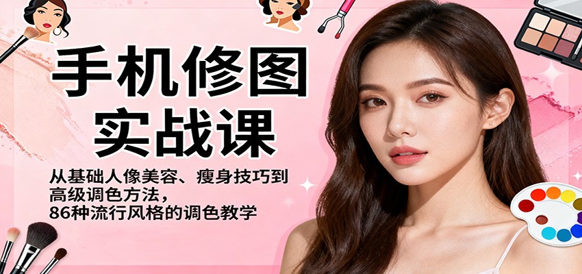 手机修图实战课，从基础人像美容、瘦身技巧到高级调色方法，86种流行风格的调色教学-云深网创社
