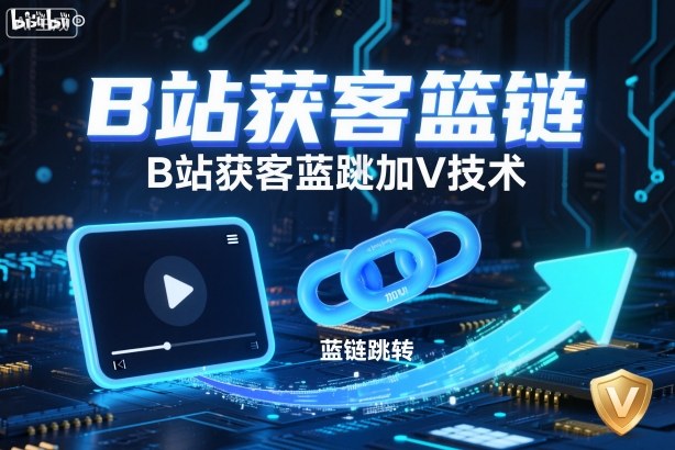 B站获客篮链跳转加V技术，B站获客蓝链跳转技术-云深网创社