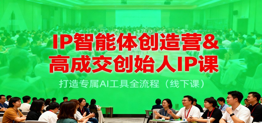 IP智能体创造营&高成交创始人IP课，打造专属AI工具全流程（线下课）-云深网创社