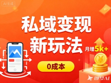私域变现新玩法，0成本，多端引流，普通人月增收5k+-云深网创社