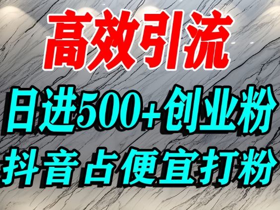 怎么打创业粉？抖音利用占便宜心理引流创业粉，单人日引500+精准流量-云深网创社
