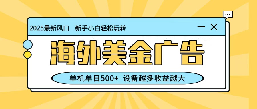 最新蓝海项目，海外美金广告，单机单日500+，可矩阵放大，设备越多收益越大-云深网创社