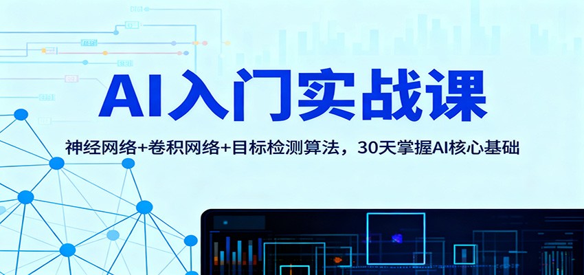 AI入门实战课：神经网络+卷积网络+目标检测算法，30天掌握AI核心基础-云深网创社