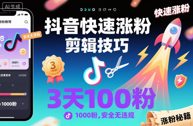 抖音快速涨粉剪辑技巧，3天1000粉，安全无违规-云深网创社