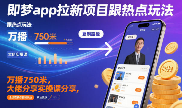 即梦app拉新项目跟热点玩法，万播750米，大佬分享实操课分享，全流程教你复制收益-云深网创社