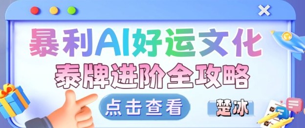 项目拆解：暴利AI小众赛道好运文化泰牌进阶变现全攻略-云深网创社