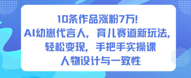 10条作品涨粉7W！AI幼崽代言人，育儿赛道新玩法，轻松变现，手把手实操课-云深网创社