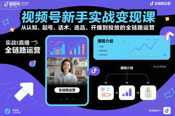 视频号新手实战变现课，从认知、起号、话术、选品、开播到投放的全链路运营-云深网创社