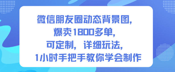 微信朋友圈动态背景图，爆卖1800多单，可定制，详细的玩法，1小时手把手教你学会制作【第一期】-云深网创社