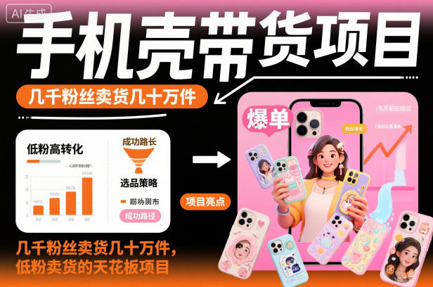 手机壳带货项目，几千粉丝卖货几十万件，短视频低粉卖货的天花板项目-云深网创社