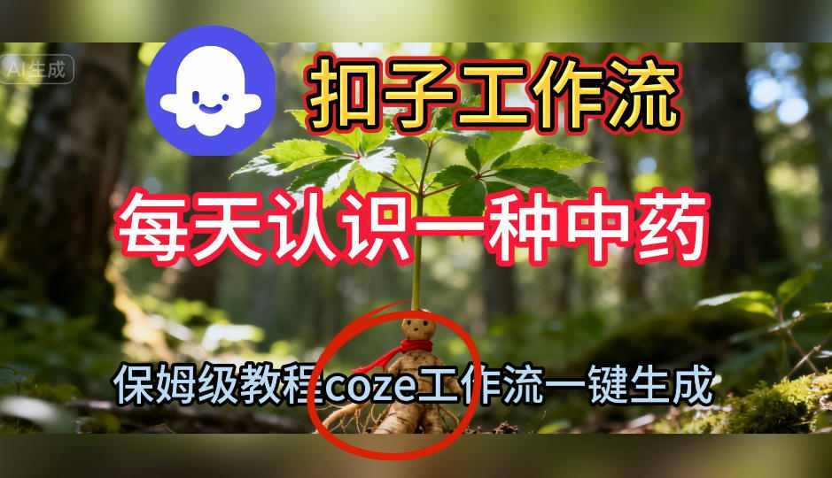 Coze扣子工作流一键生成每天认识一种中药短视频，保姆级搭建教学-云深网创社
