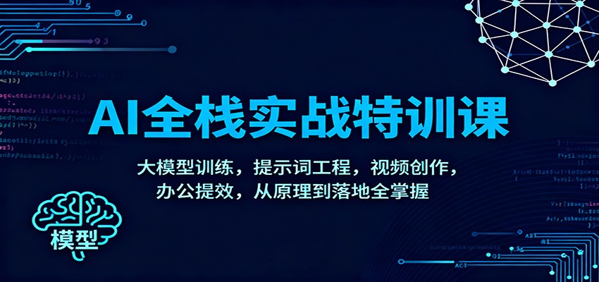 AI全栈实战特训课：大模型训练，提示词工程，视频创作，办公提效，从原理到落地全掌握-云深网创社