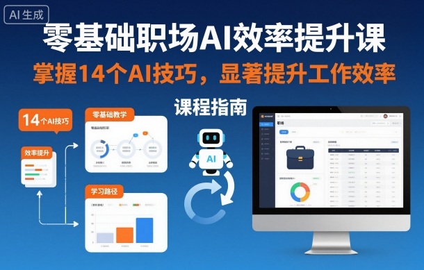 零基础职场AI效率提升课，掌握14个AI技巧，显著提升工作效率-云深网创社