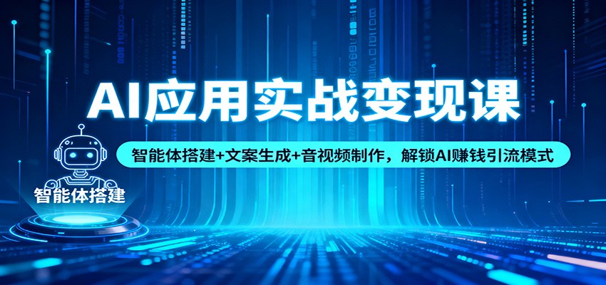 AI应用实战变现课：智能体搭建+文案生成+音视频制作，解锁AI赚钱引流模式-云深网创社
