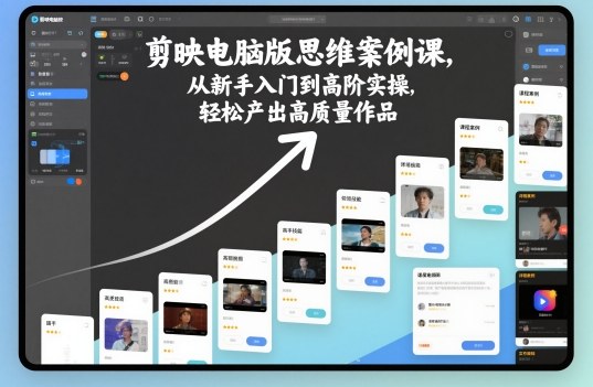 剪映电脑版思维案例课，从新手入门到高阶实操，轻松产出高质量作品-云深网创社