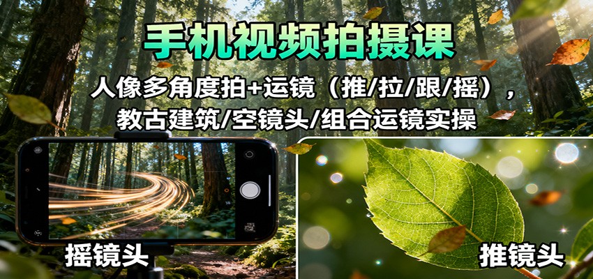 手机视频拍摄课：人像多角度拍+运镜（推/拉/跟/摇），古建筑/空镜头/组合运镜实操-云深网创社