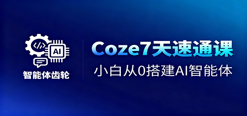 Coze7天速通课，小白从0搭建AI智能体+短视频工作流-云深网创社