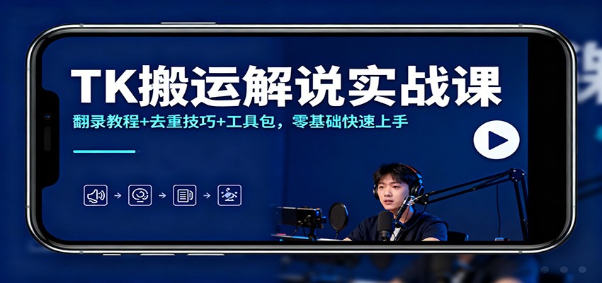 TK搬运解说实战课：翻录教程+去重技巧+工具包，零基础快速上手-云深网创社
