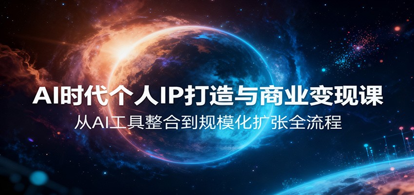 AI时代个人IP打造与商业变现课，从AI工具整合到规模化扩张全流程-云深网创社