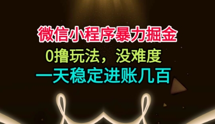 微信小程序暴力掘金，0撸玩法，没难度，一天稳定进账几张【揭秘】-云深网创社