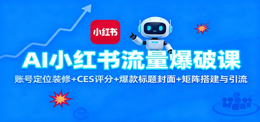 AI小红书流量爆破课：账号定位装修+CES 评分+爆款标题封面+矩阵搭建与引流-云深网创社