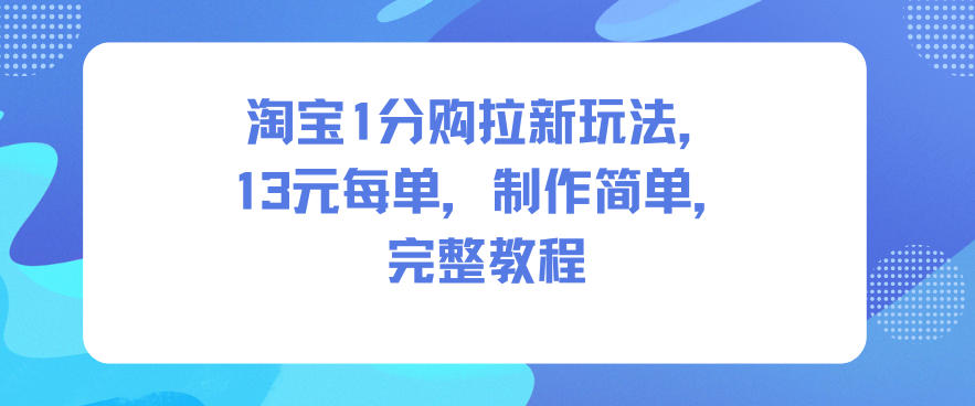 淘宝1分购拉新玩法，13米每单，制作简单，完整教程-云深网创社