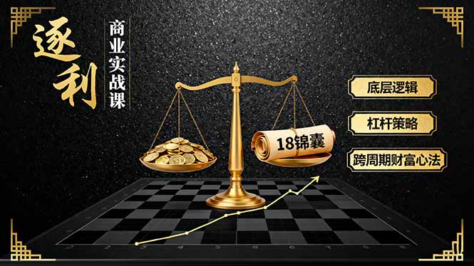 （16753期）《逐 利》商业实战课，底层逻辑、杠杆策略、18锦囊，跨周期财富心法（更新）-云深网创社