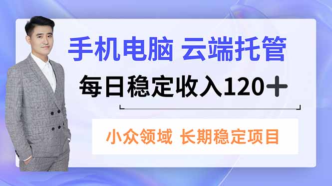 （16719期）手机、电脑云端托管，每日稳定收入120+，小众领域长期稳定-云深网创社