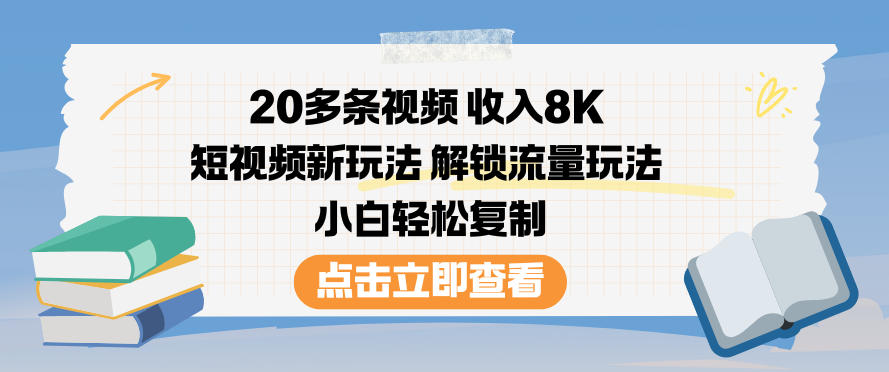 20多条视频收入8K，短视频新玩法，解锁流量玩法，小白轻松复制-云深网创社
