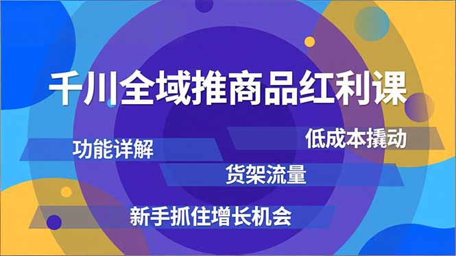 （16857期）千川全域推商品红利课，功能详解、低成本撬动、货架流量，新手抓住增长机会-云深网创社