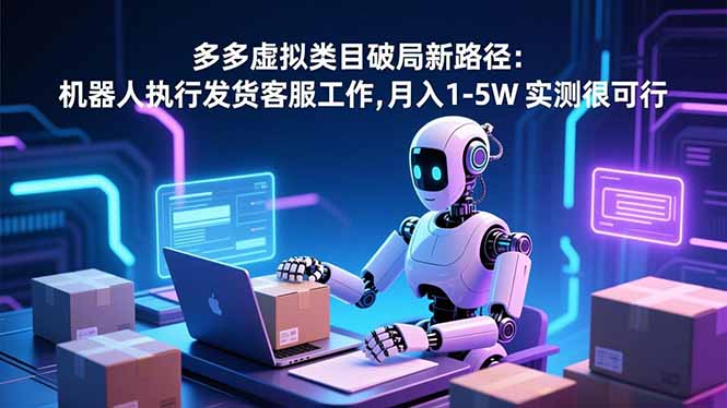 （16806期）多多虚拟类目破局新路径：机器人执行发货客服工作，月入 1-5W-云深网创社
