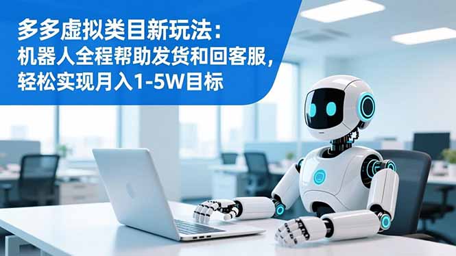 （16721期）多多虚拟类目新玩法：机器人全程帮助发货和回客服，轻松实现月入1-5W目标-云深网创社