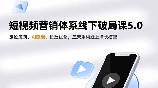 （16816期）短视频营销体系线下破局课5.0，定位策划、AI赋能、投放优化，三天重构线上增长模型-云深网创社